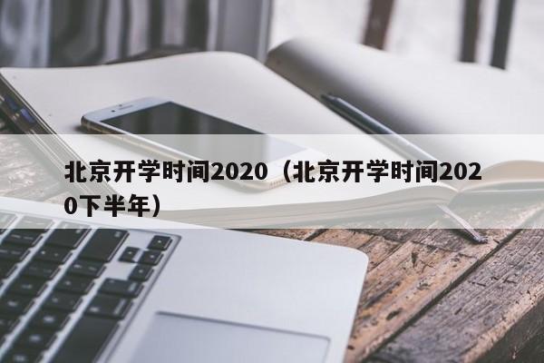 北京开学时间2020（北京开学时间2020下半年）