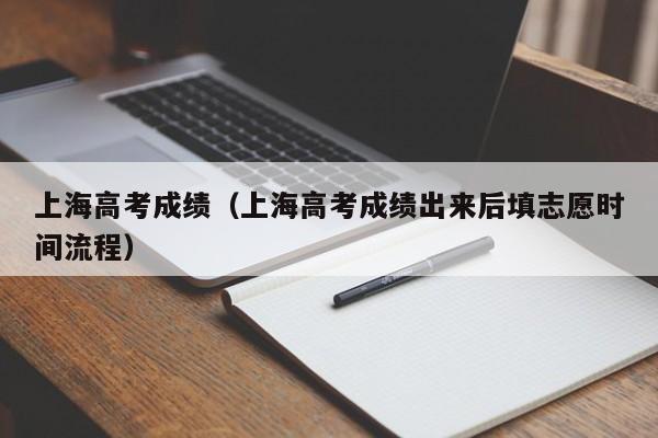 上海高考成绩（上海高考成绩出来后填志愿时间流程）